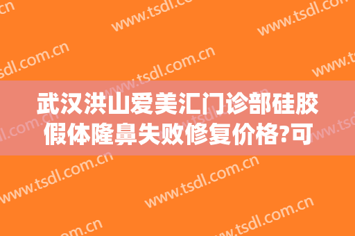 武汉洪山爱美汇门诊部硅胶假体隆鼻失败修复价格?可靠吗?(爱美汇医疗整形)