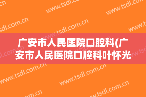 广安市人民医院口腔科(广安市人民医院口腔科叶怀光)