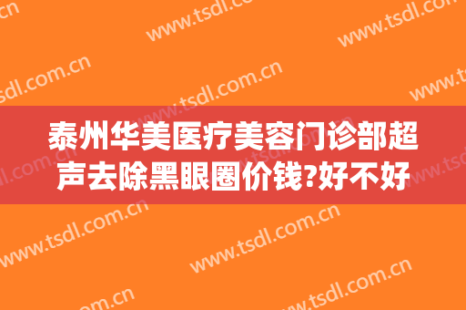 泰州华美医疗美容门诊部超声去除黑眼圈价钱?好不好?(泰州华美整形医院地址)