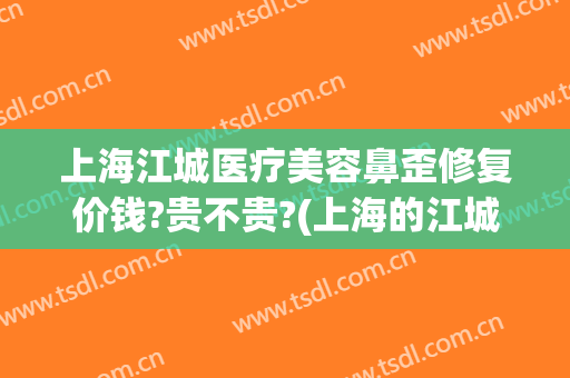 上海江城医疗美容鼻歪修复价钱?贵不贵?(上海的江城医疗美容)