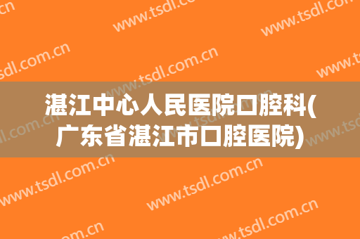 湛江中心人民医院口腔科(广东省湛江市口腔医院)