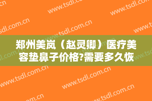 郑州美岚（赵灵卿）医疗美容垫鼻子价格?需要多久恢复?