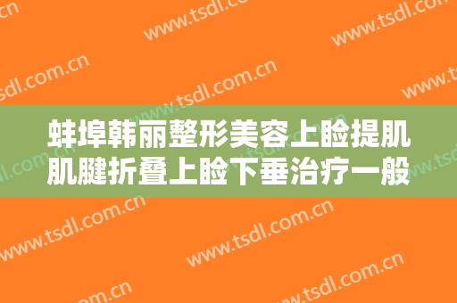 蚌埠韩丽整形美容上睑提肌肌腱折叠上睑下垂治疗一般价位是多少钱?靠谱吗?
