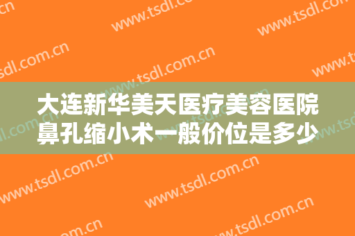 大连新华美天医疗美容医院鼻孔缩小术一般价位是多少费用?多长时间恢复?