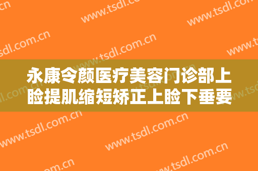 永康令颜医疗美容门诊部上睑提肌缩短矫正上睑下垂要多少钱?多长时间恢复?