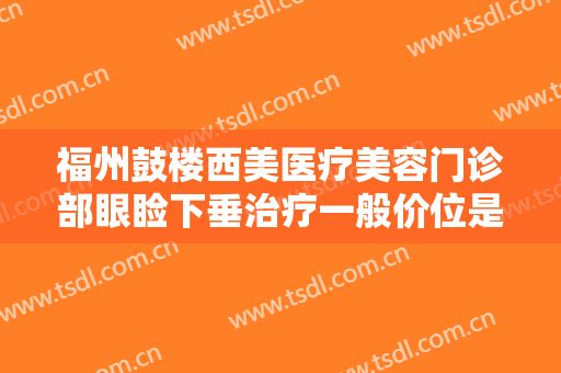 福州鼓楼西美医疗美容门诊部眼睑下垂治疗一般价位是多少费用?贵不贵?