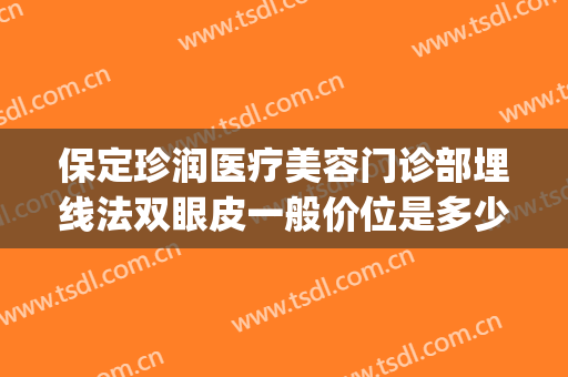 保定珍润医疗美容门诊部埋线法双眼皮一般价位是多少费用?怎么样?(保定埋线双眼皮市场多少钱)