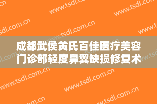 成都武侯黄氏百佳医疗美容门诊部轻度鼻翼缺损修复术一般多少费用?有哪些优势?