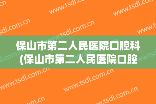 保山市第二人民医院口腔科(保山市第二人民医院口腔科怎么样)