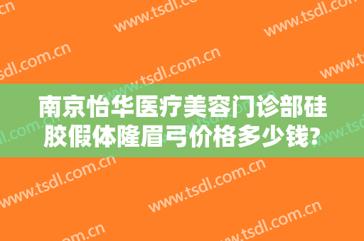 南京怡华医疗美容门诊部硅胶假体隆眉弓价格多少钱?贵不贵?