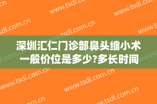 深圳汇仁门诊部鼻头缩小术一般价位是多少?多长时间恢复?(鼻头缩小手术医院)