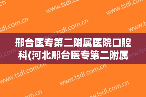 邢台医专第二附属医院口腔科(河北邢台医专第二附属医院)
