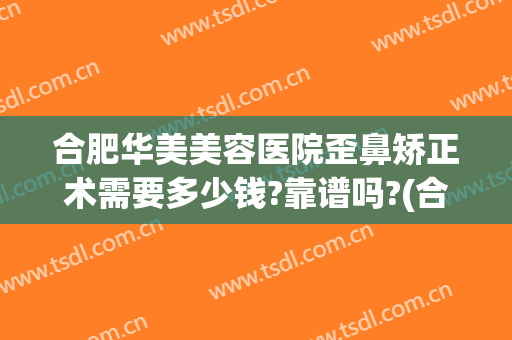 合肥华美美容医院歪鼻矫正术需要多少钱?靠谱吗?(合肥华美整形美容医院怎么样)
