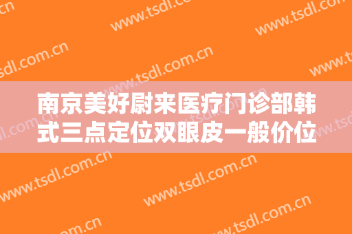 南京美好尉来医疗门诊部韩式三点定位双眼皮一般价位是多少费用?怎么样?