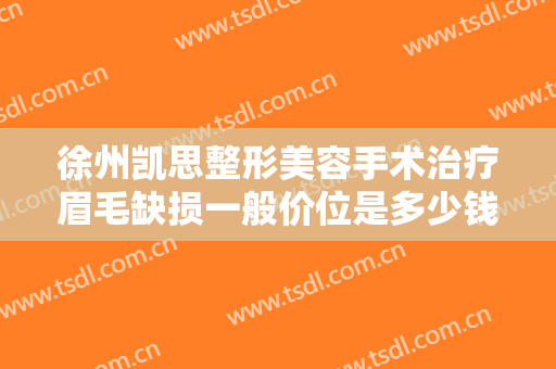 徐州凯思整形美容手术治疗眉毛缺损一般价位是多少钱?有哪些优势?
