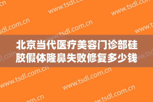 北京当代医疗美容门诊部硅胶假体隆鼻失败修复多少钱?怎么样?(北京隆鼻修复医生)