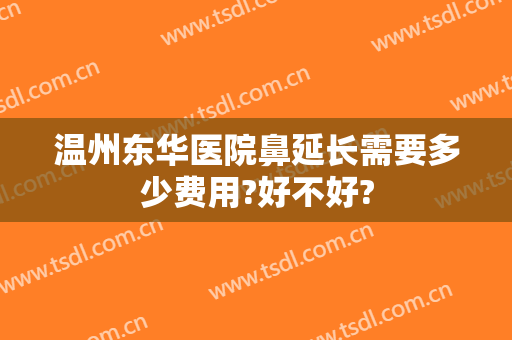 温州东华医院鼻延长需要多少费用?好不好?