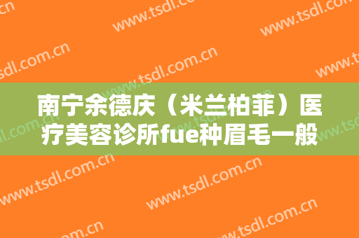 南宁余德庆（米兰柏菲）医疗美容诊所fue种眉毛一般多少费用?好不好?