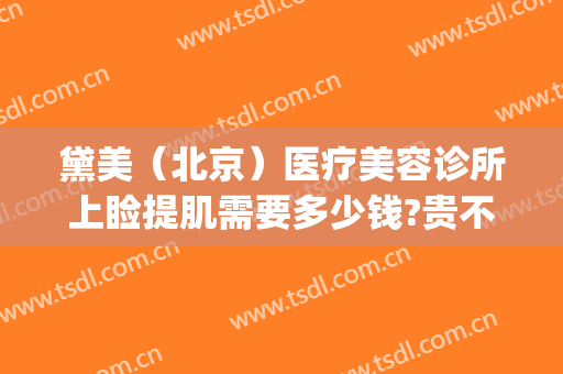 黛美（北京）医疗美容诊所上睑提肌需要多少钱?贵不贵?(北京黛美医疗整形)