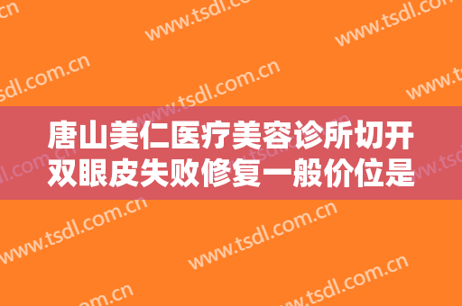 唐山美仁医疗美容诊所切开双眼皮失败修复一般价位是多少费用?靠谱吗?