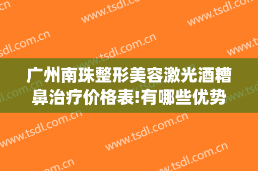 广州南珠整形美容激光酒糟鼻治疗价格表!有哪些优势?(激光手术治疗酒糟鼻)