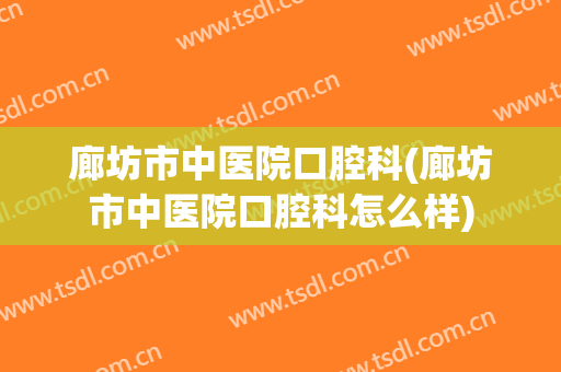 廊坊市中医院口腔科(廊坊市中医院口腔科怎么样)