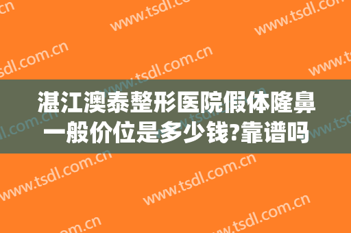 湛江澳泰整形医院假体隆鼻一般价位是多少钱?靠谱吗?(澳泰整形医院可靠吗)