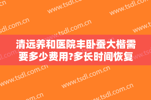 清远养和医院丰卧蚕大楷需要多少费用?多长时间恢复?