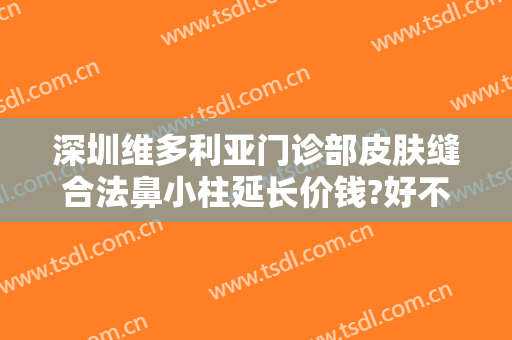 深圳维多利亚门诊部皮肤缝合法鼻小柱延长价钱?好不好?
