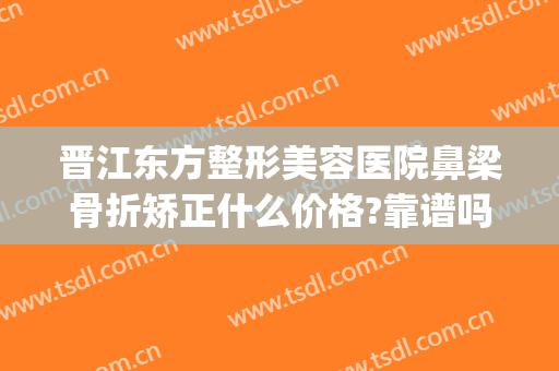 晋江东方整形美容医院鼻梁骨折矫正什么价格?靠谱吗?(鼻骨骨折整形)