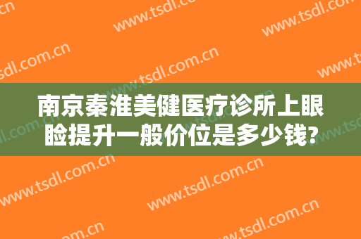 南京秦淮美健医疗诊所上眼睑提升一般价位是多少钱?多长时间恢复?