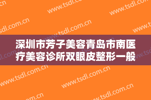 深圳市芳子美容青岛市南医疗美容诊所双眼皮整形一般多少费用?贵不贵?