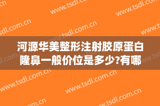 河源华美整形注射胶原蛋白隆鼻一般价位是多少?有哪些优势?(打胶原蛋白隆鼻的价格)