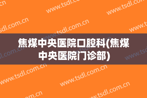焦煤中央医院口腔科(焦煤中央医院门诊部)