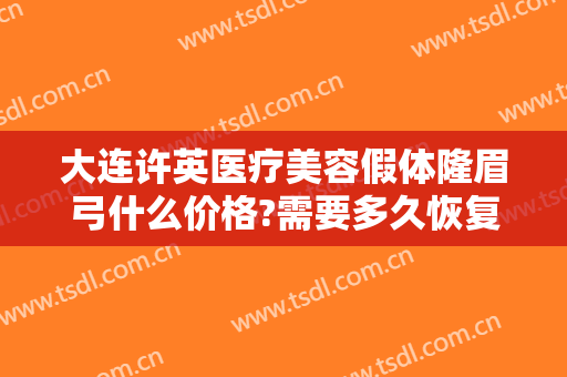 大连许英医疗美容假体隆眉弓什么价格?需要多久恢复?