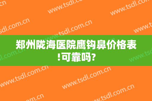 郑州陇海医院鹰钩鼻价格表!可靠吗?