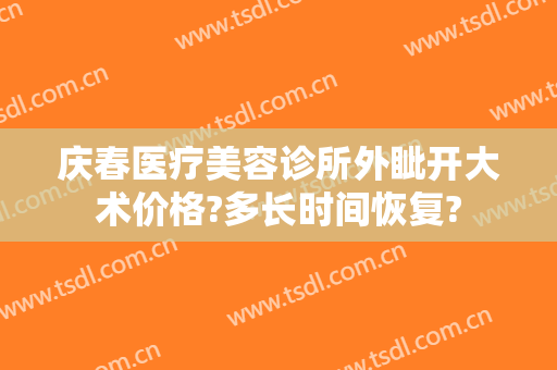 庆春医疗美容诊所外眦开大术价格?多长时间恢复?