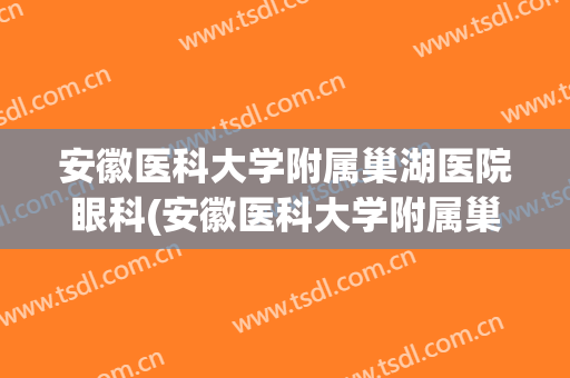 安徽医科大学附属巢湖医院眼科(安徽医科大学附属巢湖医院眼科医生)