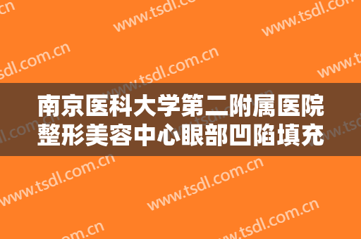 南京医科大学第二附属医院整形美容中心眼部凹陷填充需要多少钱?好不好?