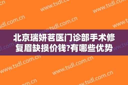 北京瑞妍茗医门诊部手术修复眉缺损价钱?有哪些优势?