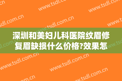 深圳和美妇儿科医院纹眉修复眉缺损什么价格?效果怎么样?(华美整形美容医院纹眉怎么样)