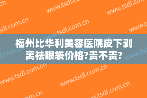 福州比华利美容医院皮下剥离祛眼袋价格?贵不贵?