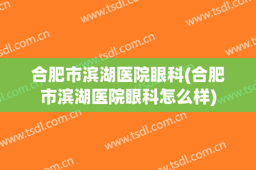 合肥市滨湖医院眼科(合肥市滨湖医院眼科怎么样)
