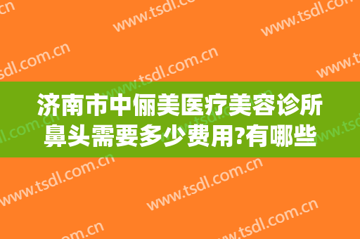 济南市中俪美医疗美容诊所鼻头需要多少费用?有哪些优势?(visual studio code怎么创建php)
