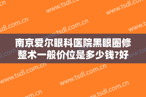 南京爱尔眼科医院黑眼圈修整术一般价位是多少钱?好不好?
