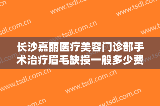 长沙嘉丽医疗美容门诊部手术治疗眉毛缺损一般多少费用?多长时间恢复?