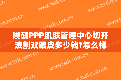 璞研PPP肌肤管理中心切开法割双眼皮多少钱?怎么样?