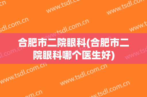 合肥市二院眼科(合肥市二院眼科哪个医生好)