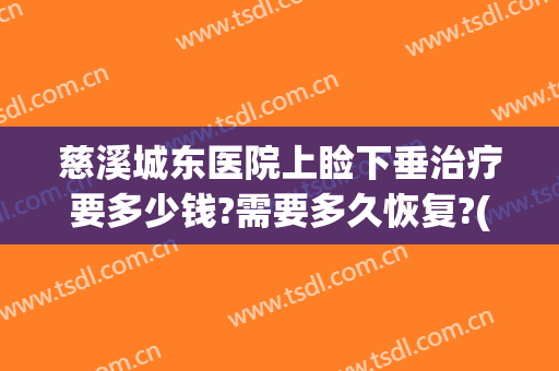 慈溪城东医院上睑下垂治疗要多少钱?需要多久恢复?(上眼睑下垂治疗大概需要多少钱)