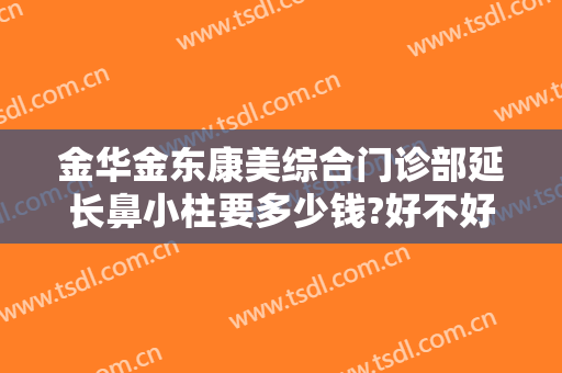 金华金东康美综合门诊部延长鼻小柱要多少钱?好不好?